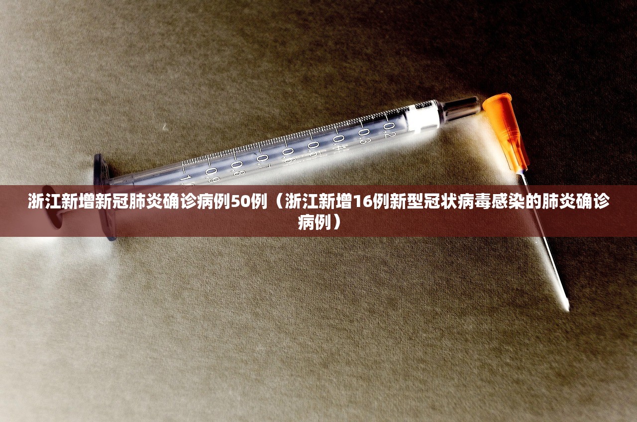 浙江新增新冠肺炎确诊病例50例（浙江新增16例新型冠状病毒感染的肺炎确诊病例）