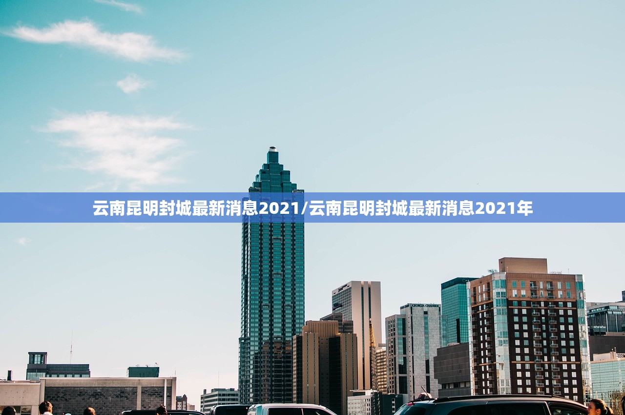 云南昆明封城最新消息2021/云南昆明封城最新消息2021年