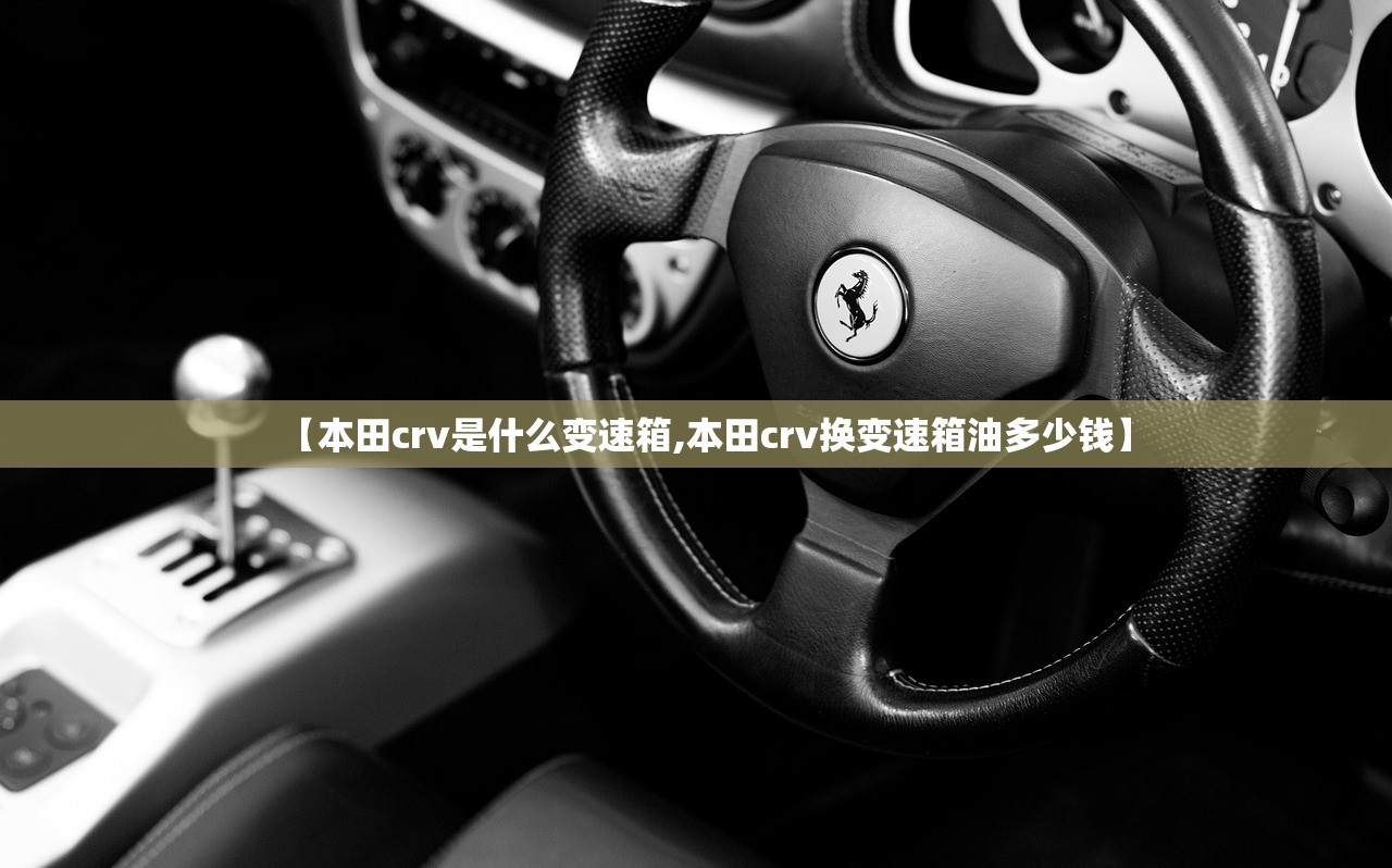 【本田crv是什么变速箱,本田crv换变速箱油多少钱】 【本田crv是什么变速箱,本田crv换变速箱油多少钱】