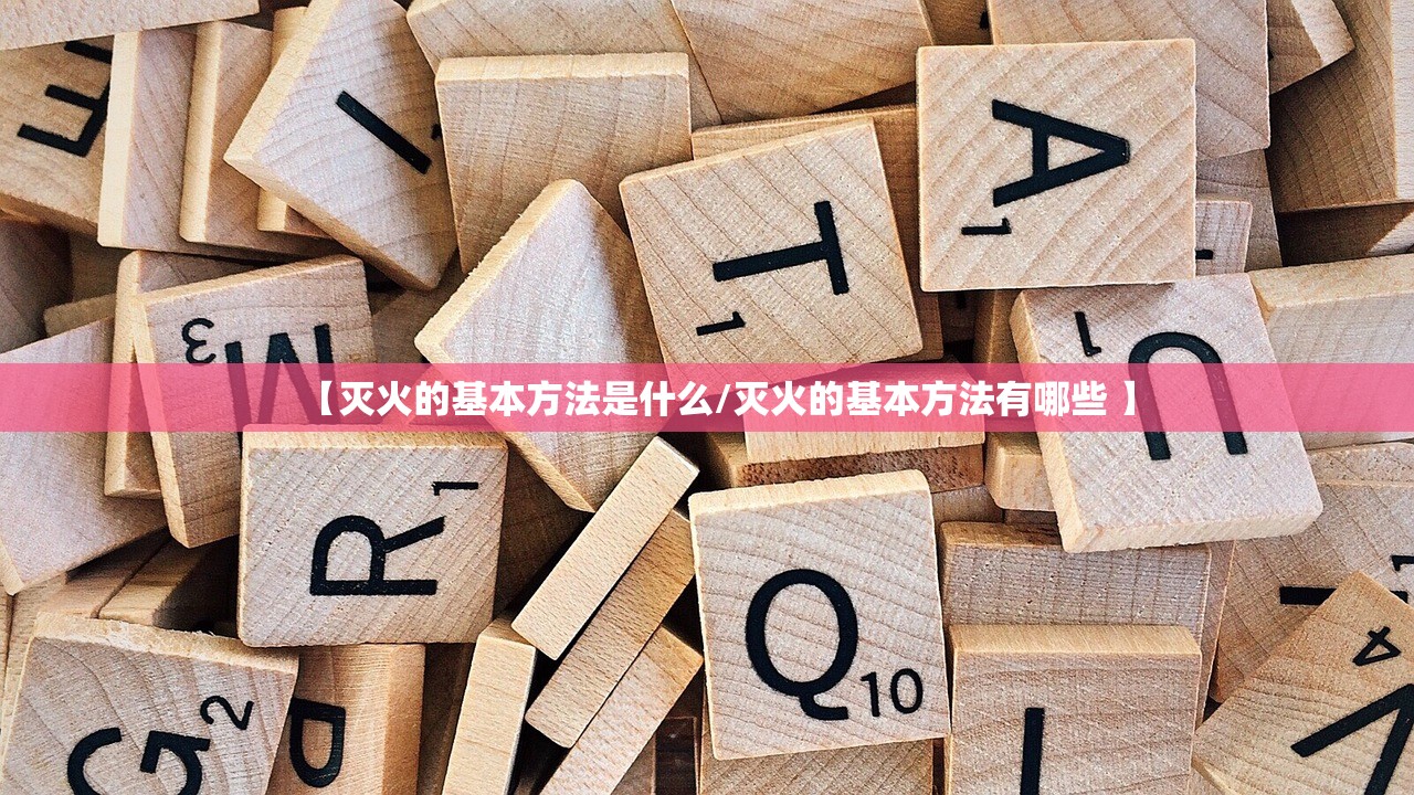 【灭火的基本方法是什么/灭火的基本方法有哪些 】