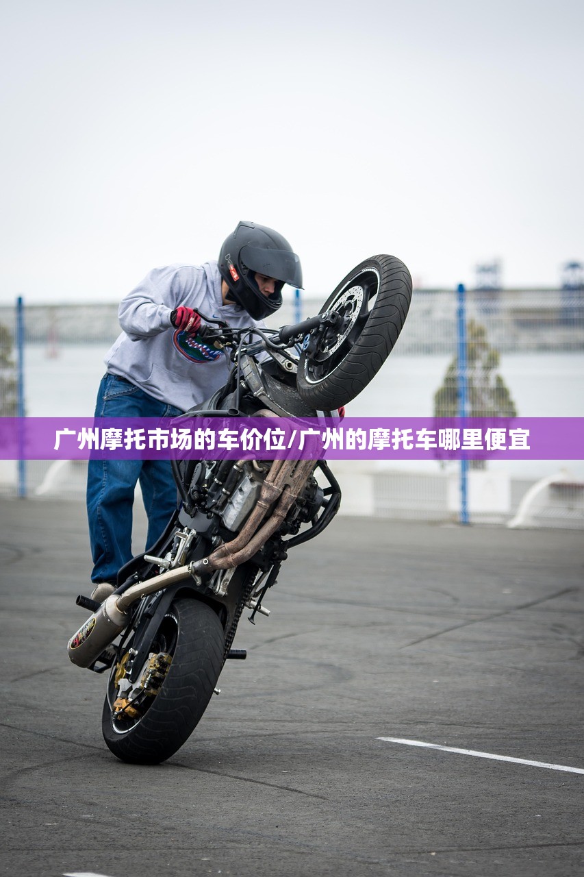 广州摩托市场的车价位/广州的摩托车哪里便宜