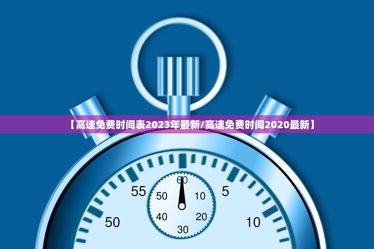 【高速免费时间表2023年最新/高速免费时间2020最新】