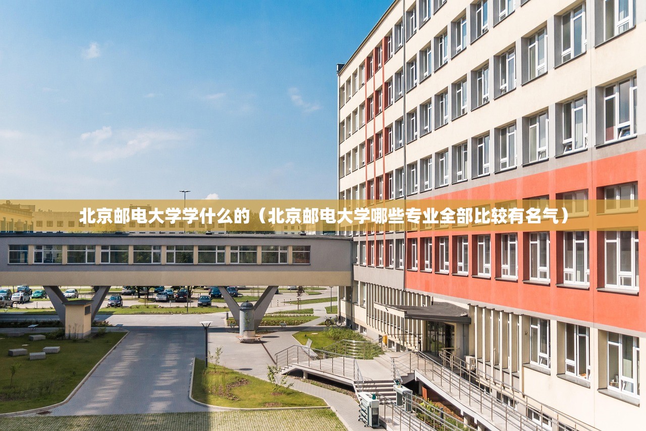 北京邮电大学学什么的（北京邮电大学哪些专业全部比较有名气）