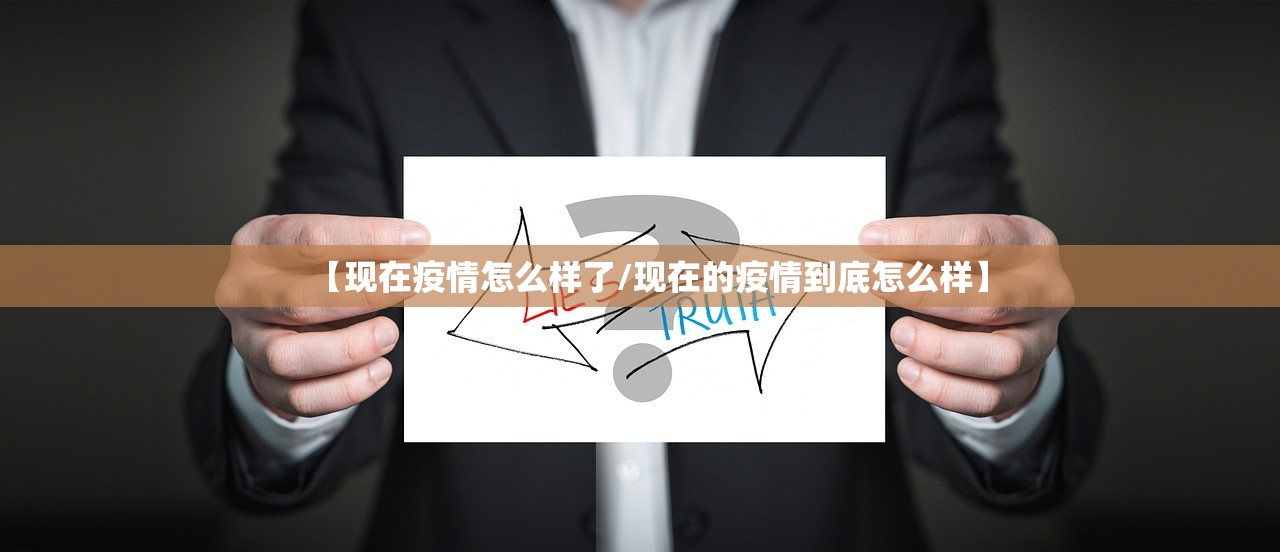 【现在疫情怎么样了/现在的疫情到底怎么样】 【现在疫情怎么样了/现在的疫情到底怎么样】