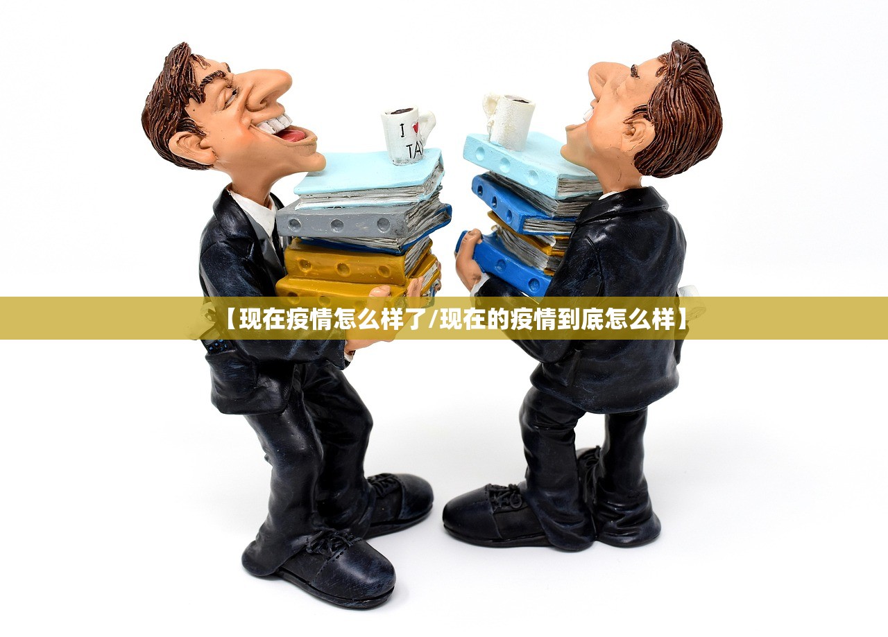 【现在疫情怎么样了/现在的疫情到底怎么样】 【现在疫情怎么样了/现在的疫情到底怎么样】