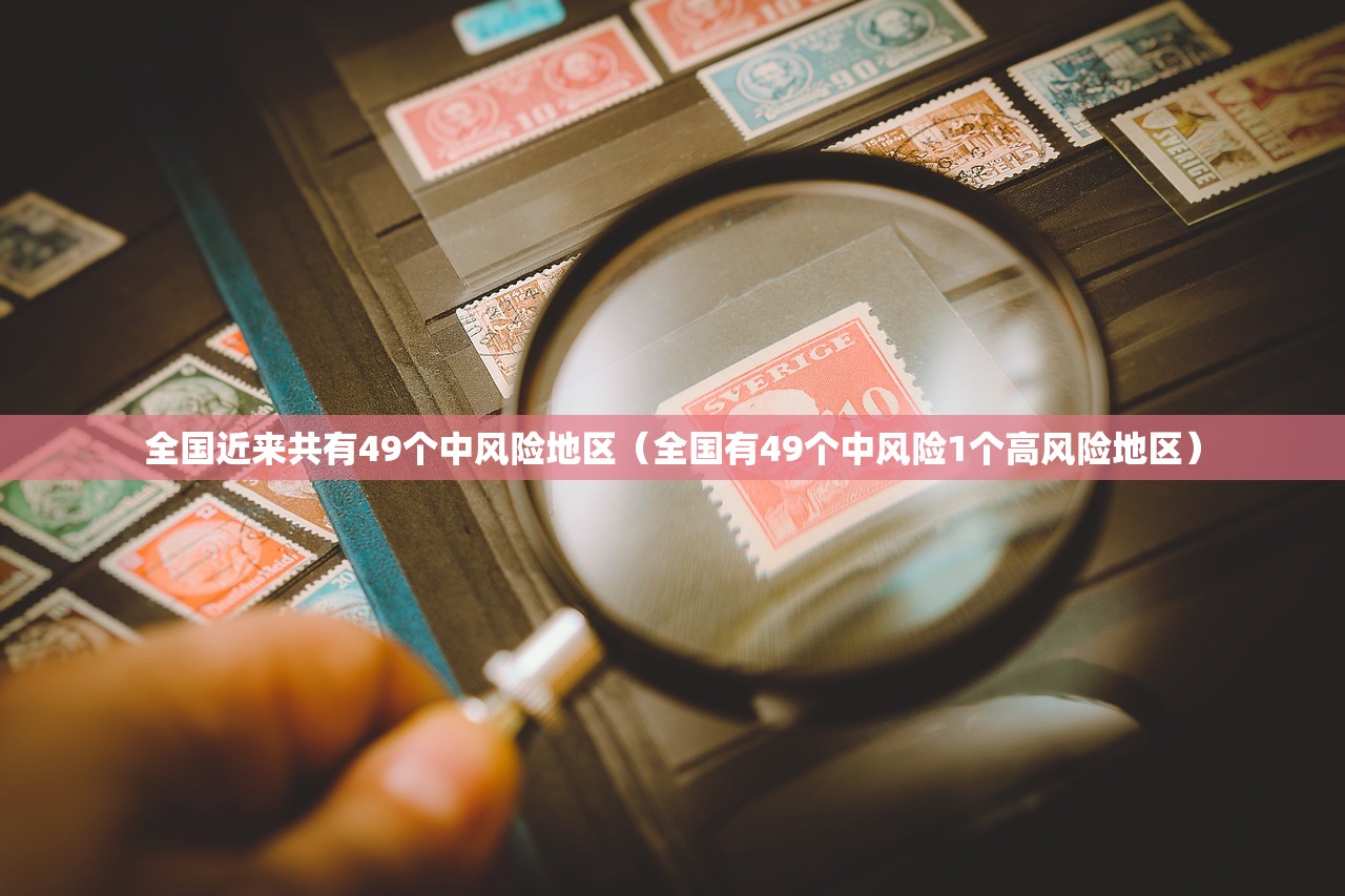 全国近来共有49个中风险地区（全国有49个中风险1个高风险地区）