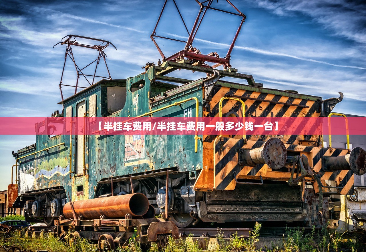 【半挂车费用/半挂车费用一般多少钱一台】