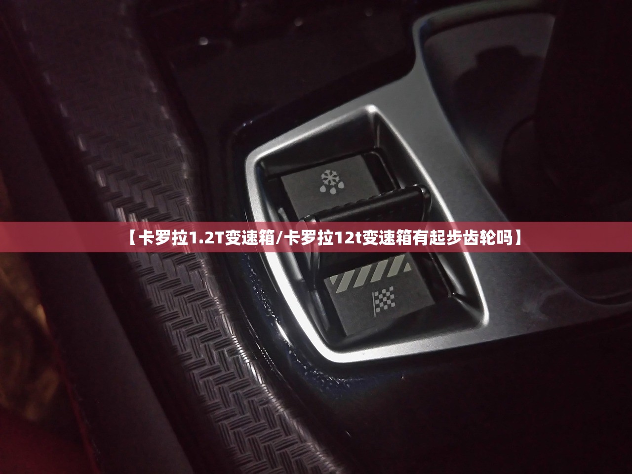 【卡罗拉1.2T变速箱/卡罗拉12t变速箱有起步齿轮吗】