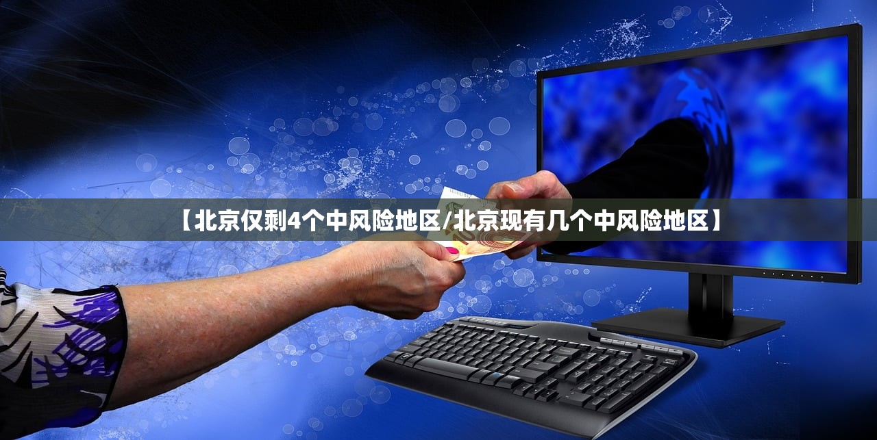 【北京仅剩4个中风险地区/北京现有几个中风险地区】