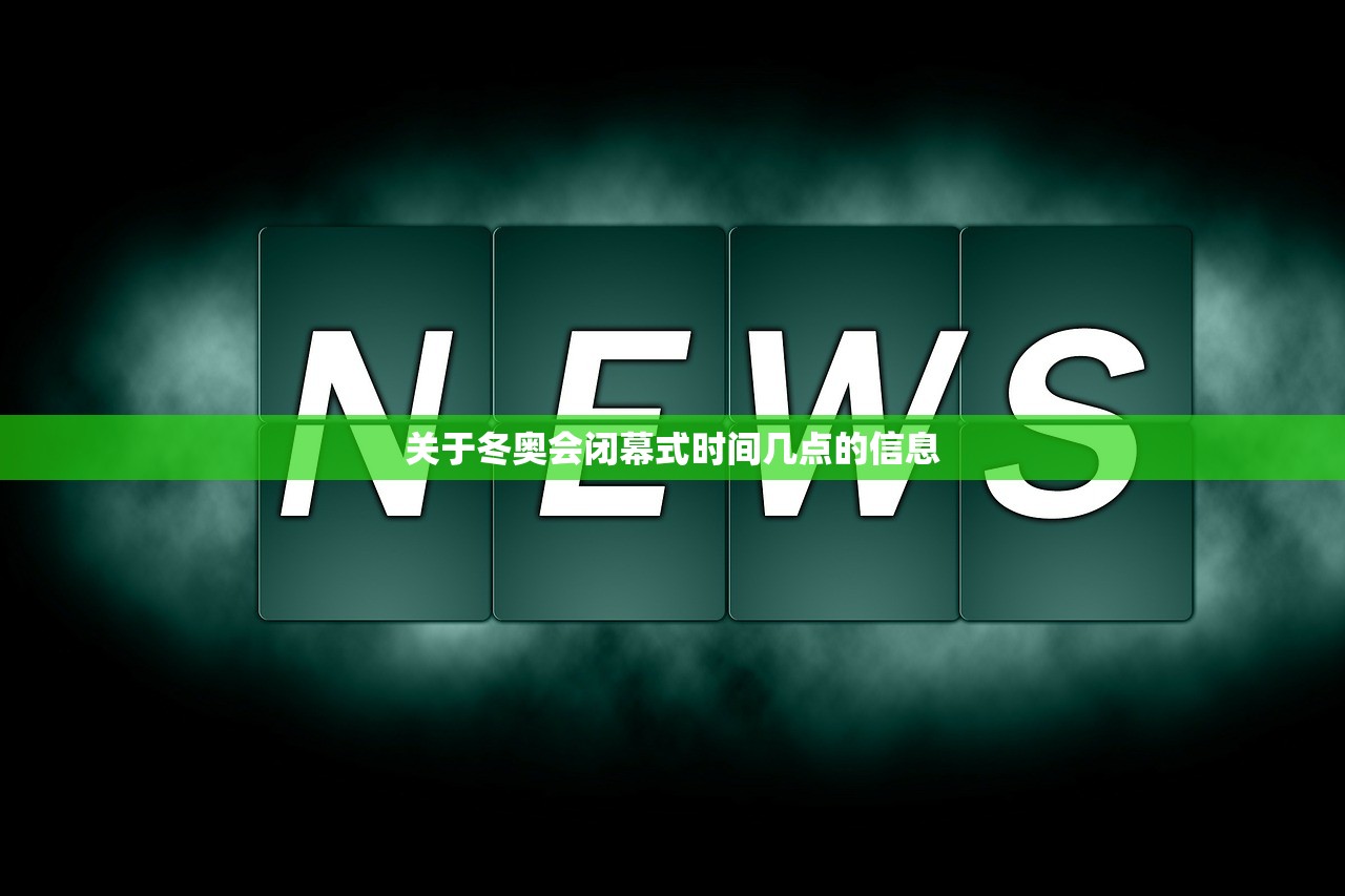 关于冬奥会闭幕式时间几点的信息