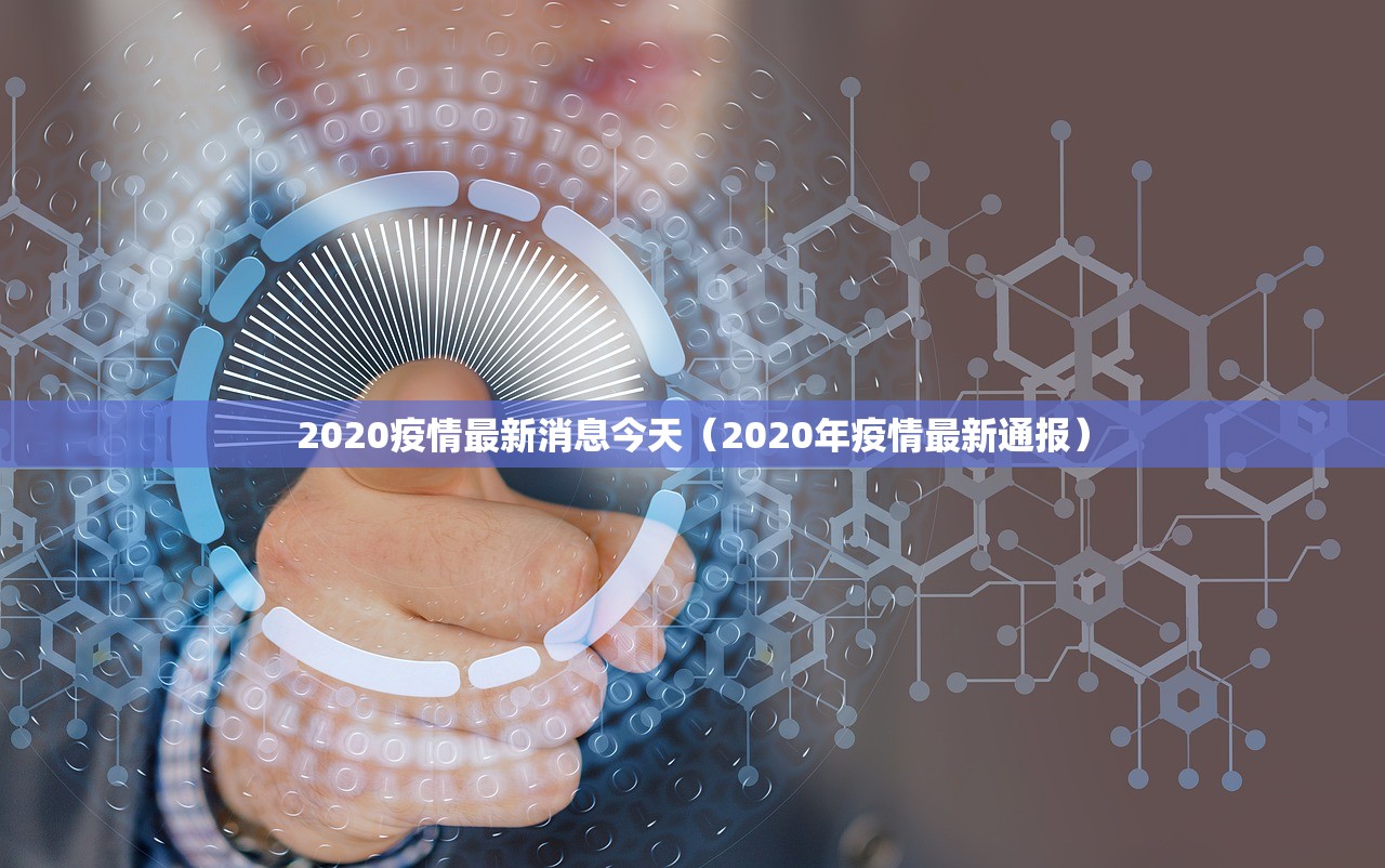 2020疫情最新消息今天(2020年疫情最新通报) 2020疫情最新消息今天(2020年疫情最新通报)