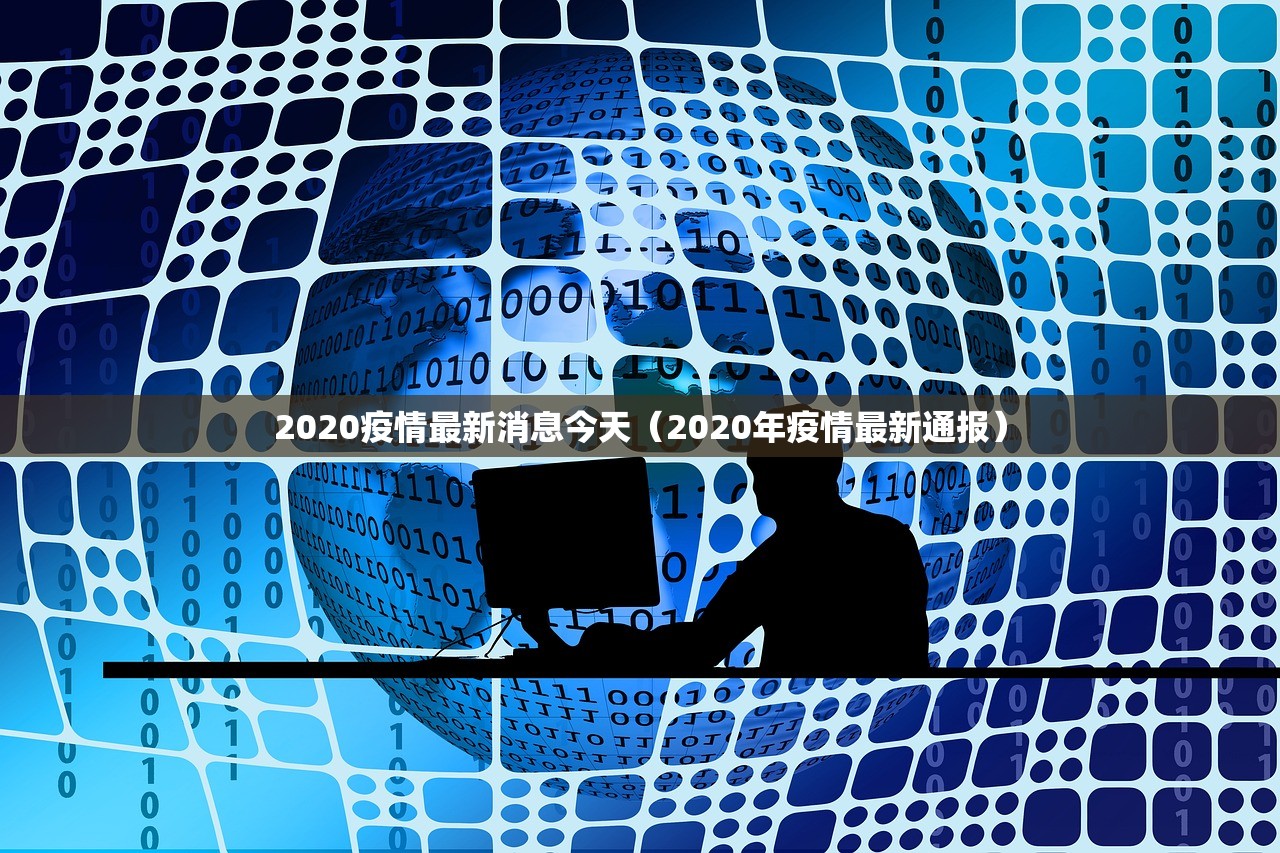 2020疫情最新消息今天(2020年疫情最新通报) 2020疫情最新消息今天(2020年疫情最新通报)