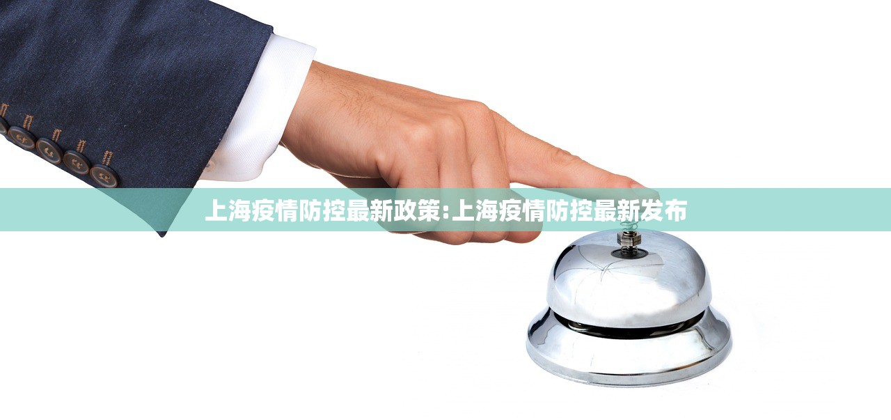 上海疫情防控最新政策:上海疫情防控最新发布 上海疫情防控最新政策:上海疫情防控最新发布