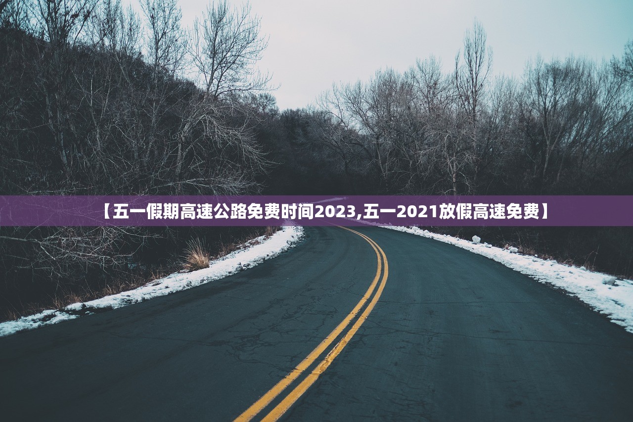 【五一假期高速公路免费时间2023,五一2021放假高速免费】
