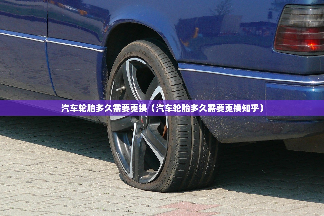 汽车轮胎多久需要更换（汽车轮胎多久需要更换知乎）