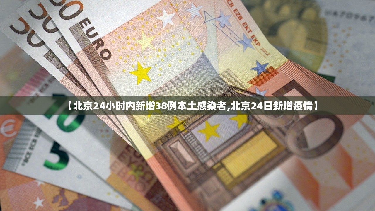 【北京24小时内新增38例本土感染者,北京24日新增疫情】
