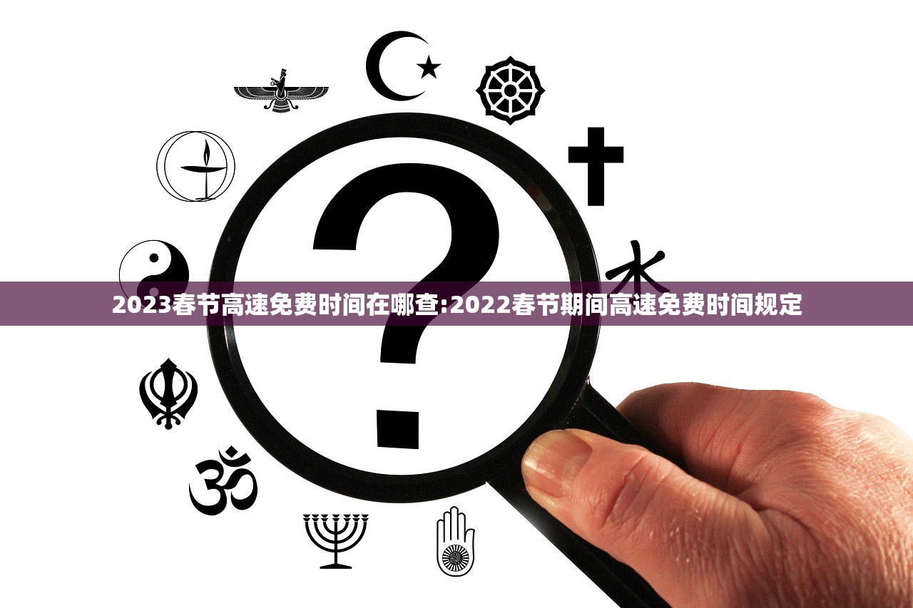 2023春节高速免费时间在哪查:2022春节期间高速免费时间规定