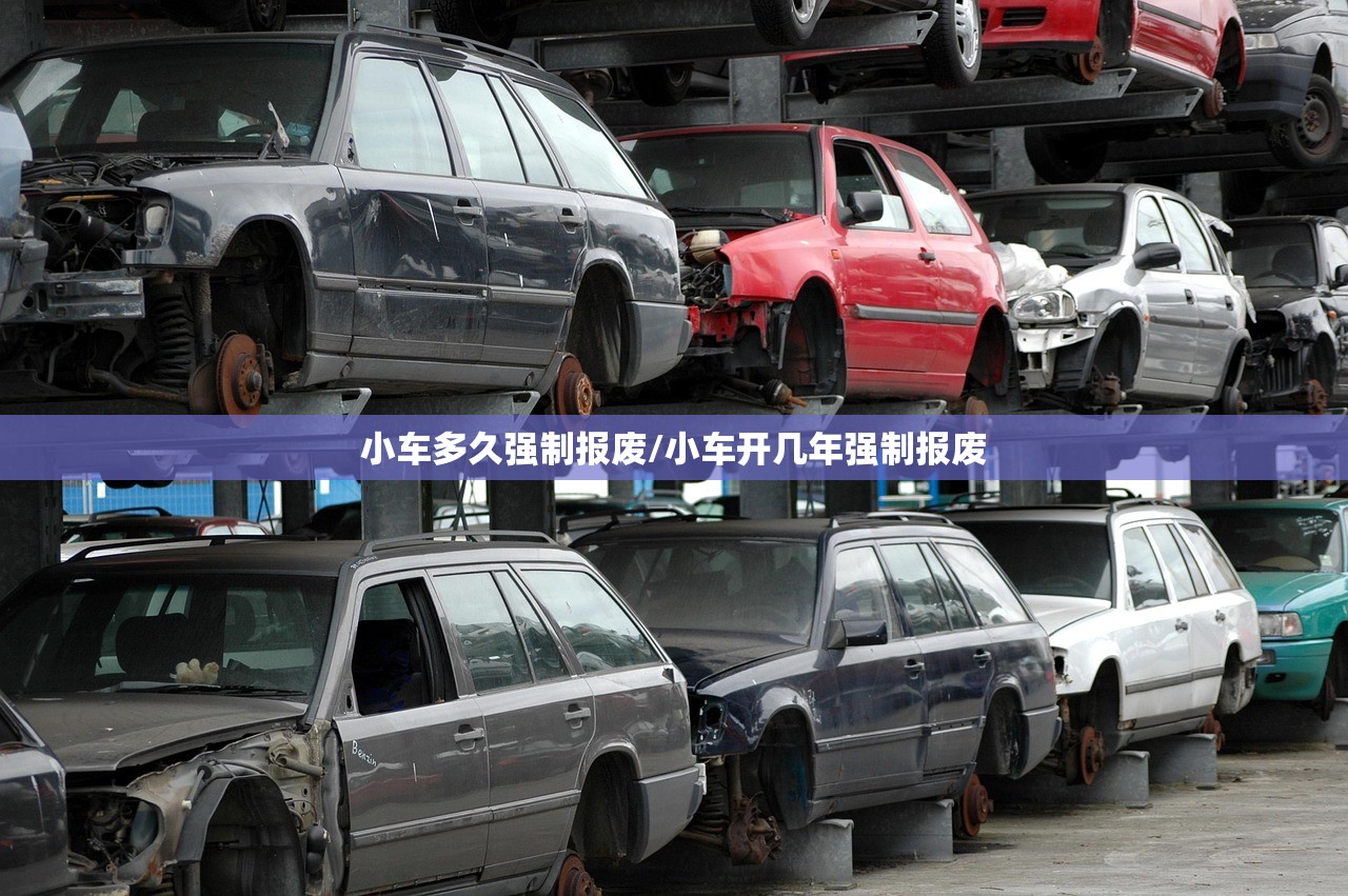 小车多久强制报废/小车开几年强制报废