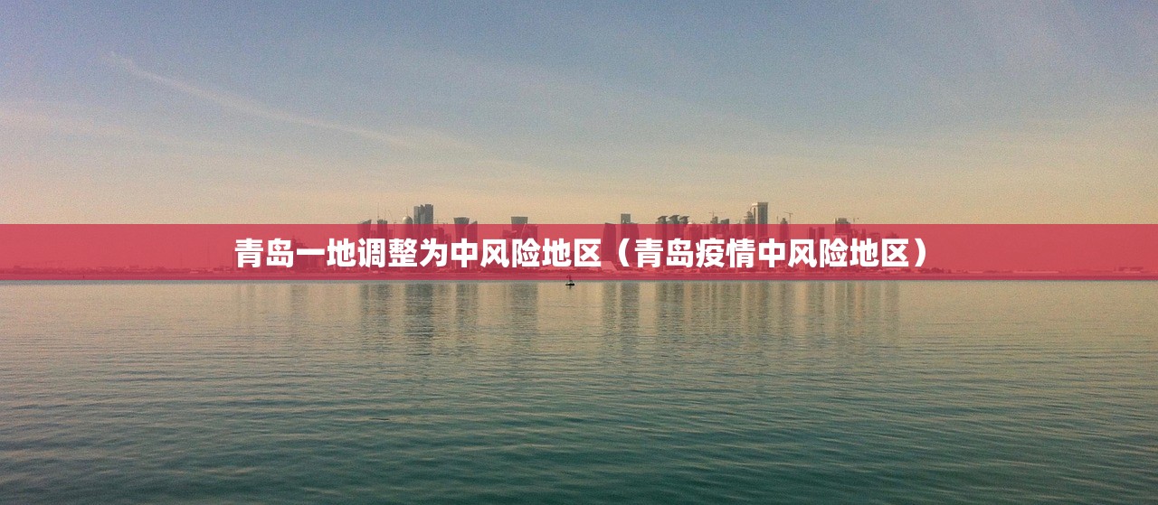青岛一地调整为中风险地区（青岛疫情中风险地区）