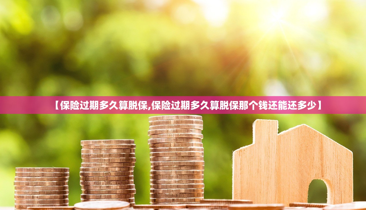 【保险过期多久算脱保,保险过期多久算脱保那个钱还能还多少】