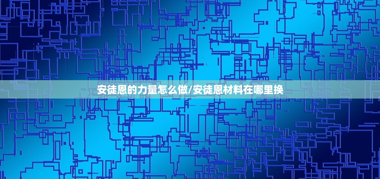 安徒恩的力量怎么做/安徒恩材料在哪里换
