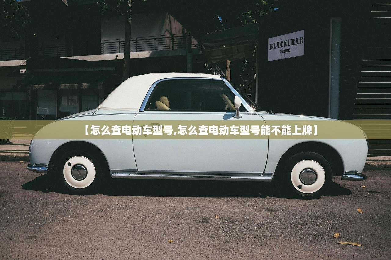 【怎么查电动车型号,怎么查电动车型号能不能上牌】 【怎么查电动车型号,怎么查电动车型号能不能上牌】