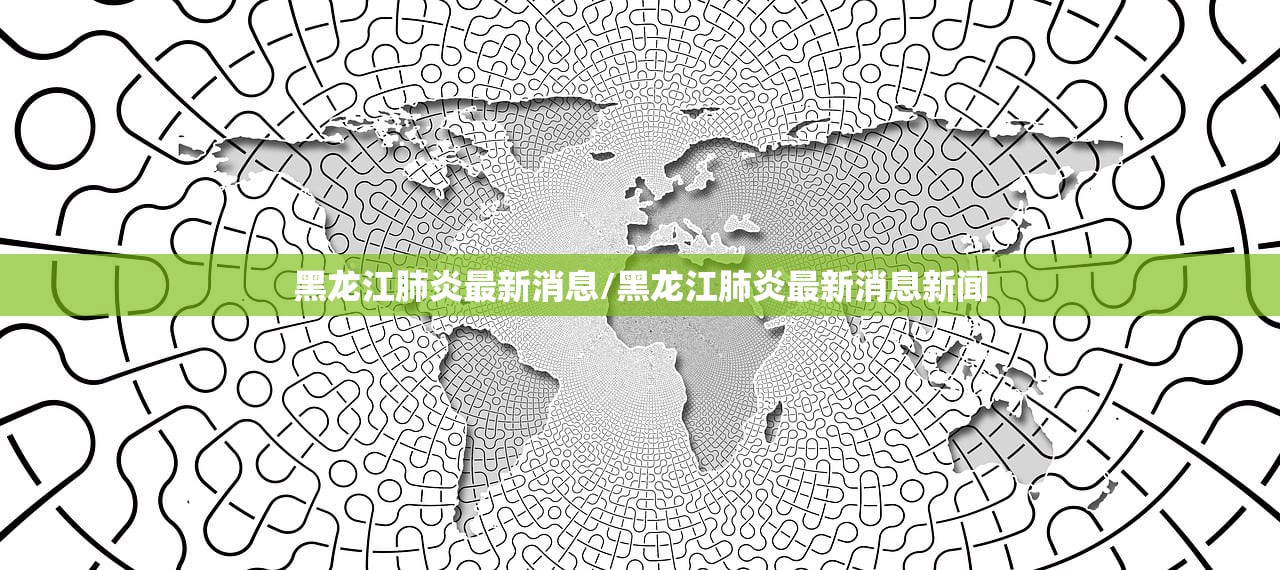 黑龙江肺炎最新消息/黑龙江肺炎最新消息新闻