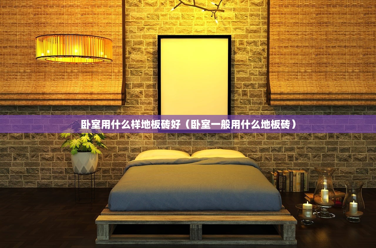 卧室用什么样地板砖好（卧室一般用什么地板砖）