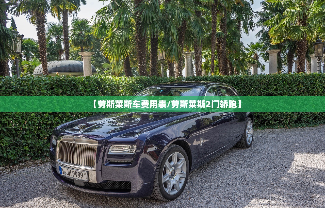 【劳斯莱斯车费用表/劳斯莱斯2门轿跑】