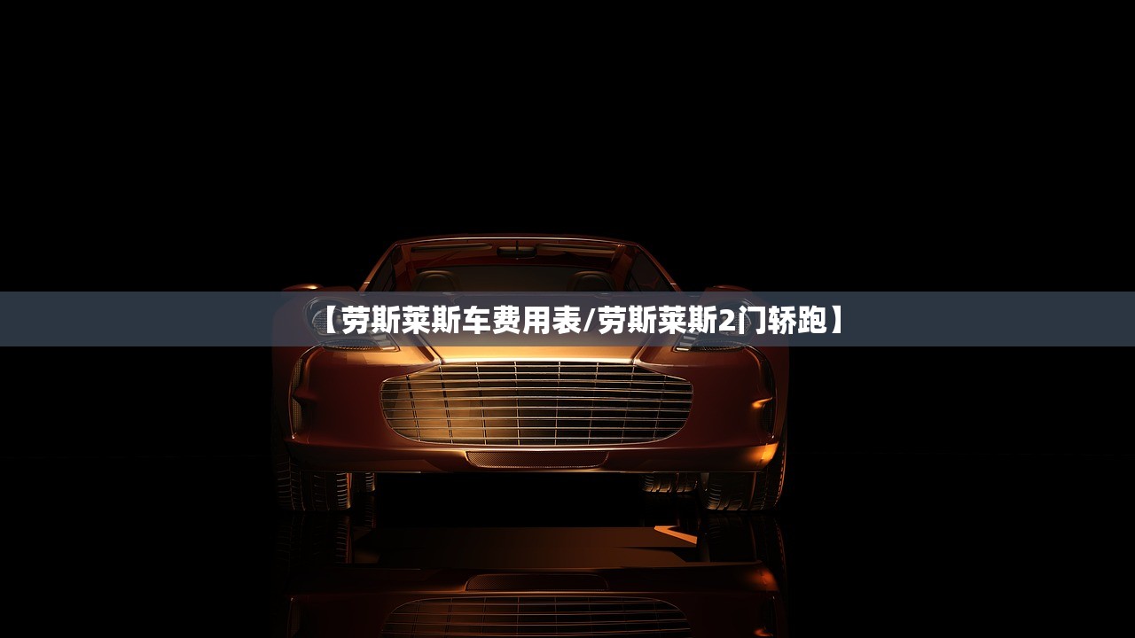 【劳斯莱斯车费用表/劳斯莱斯2门轿跑】