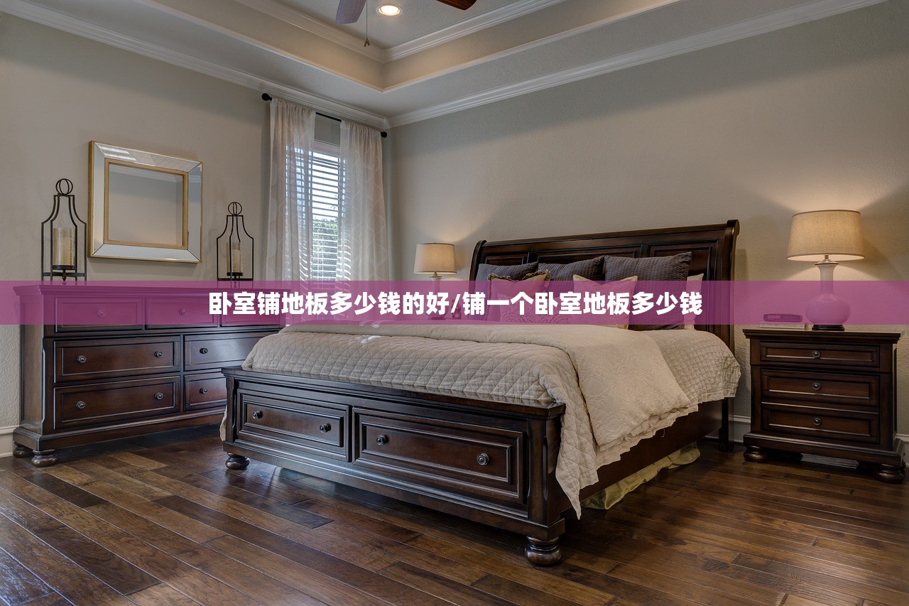 卧室铺地板多少钱的好/铺一个卧室地板多少钱