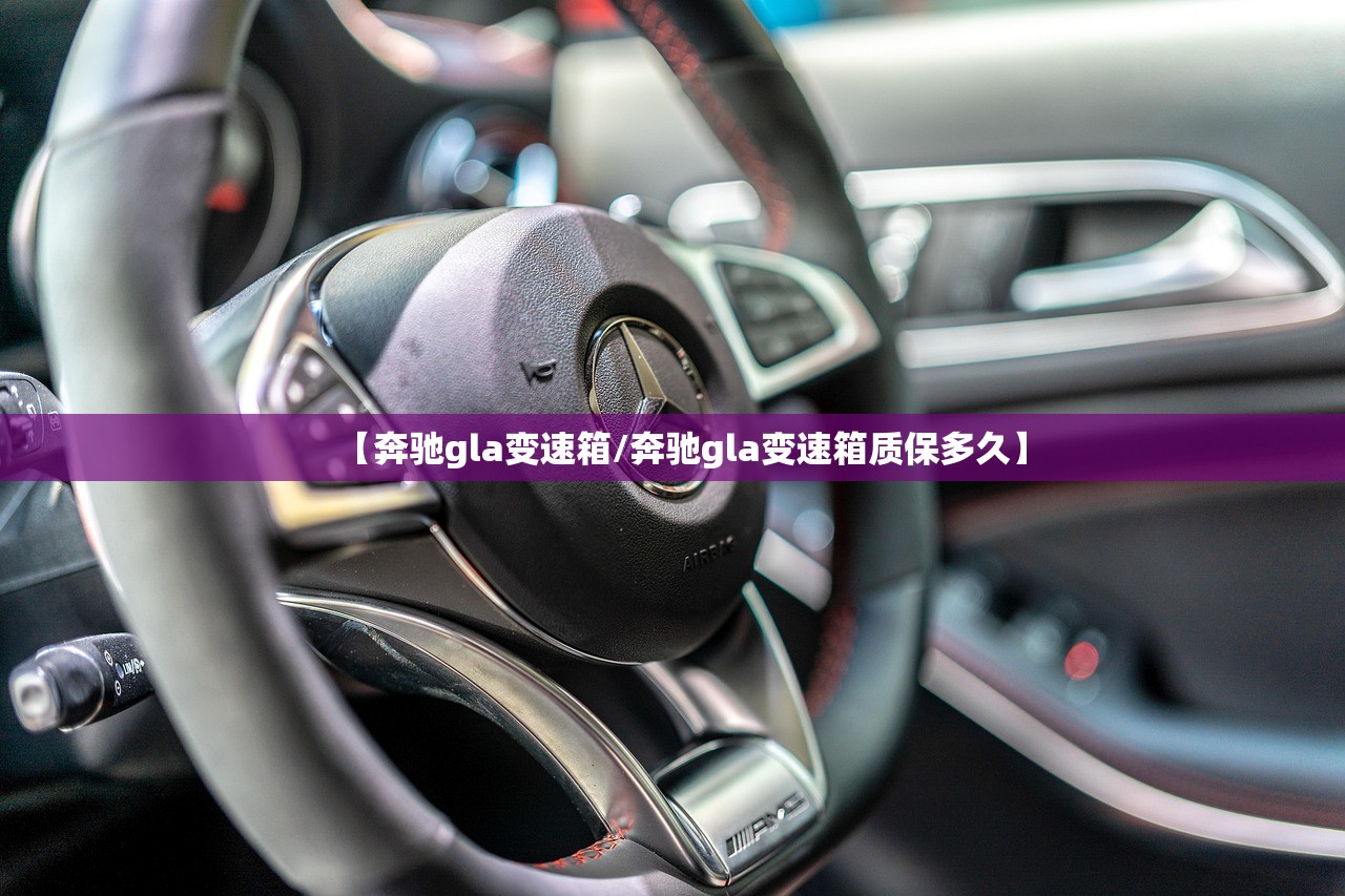 【奔驰gla变速箱/奔驰gla变速箱质保多久】