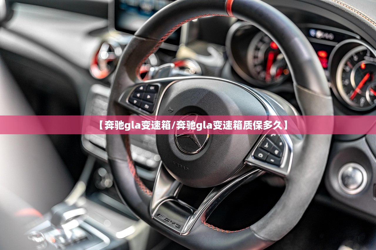【奔驰gla变速箱/奔驰gla变速箱质保多久】