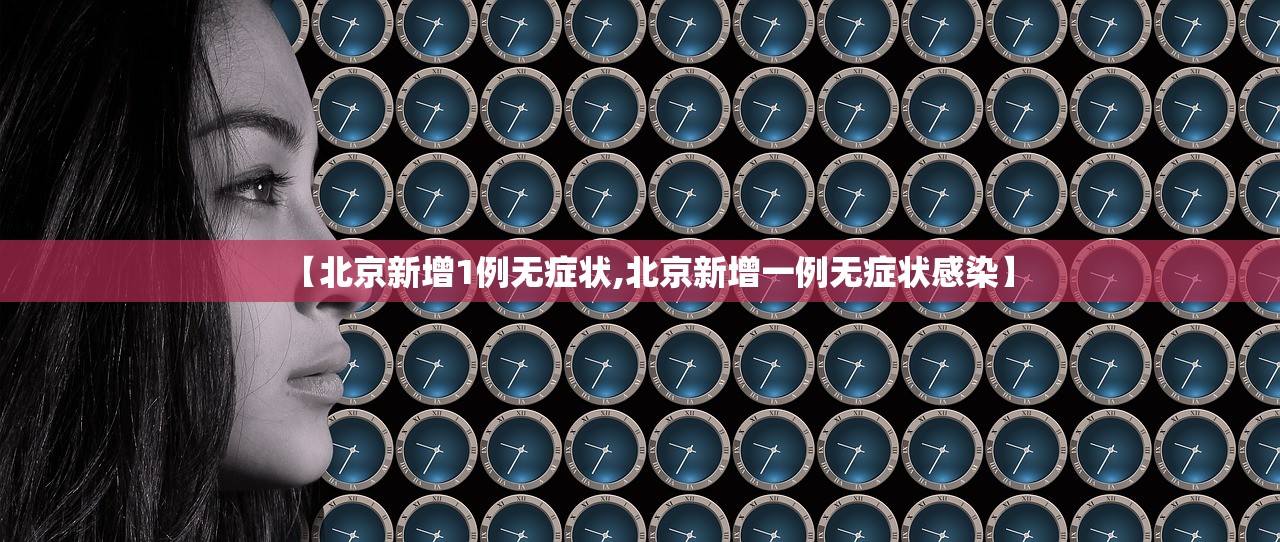 【北京新增1例无症状,北京新增一例无症状感染】