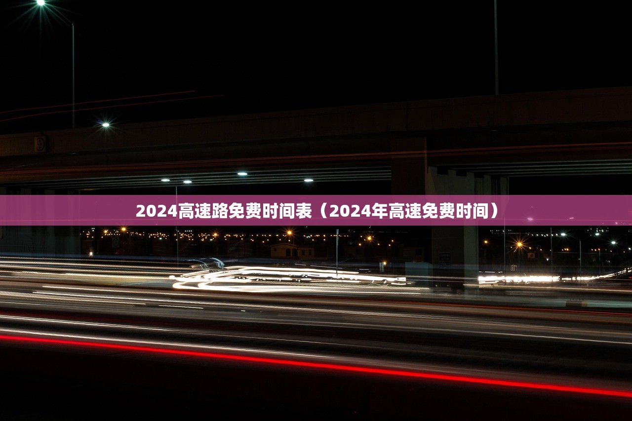 2024高速路免费时间表（2024年高速免费时间）