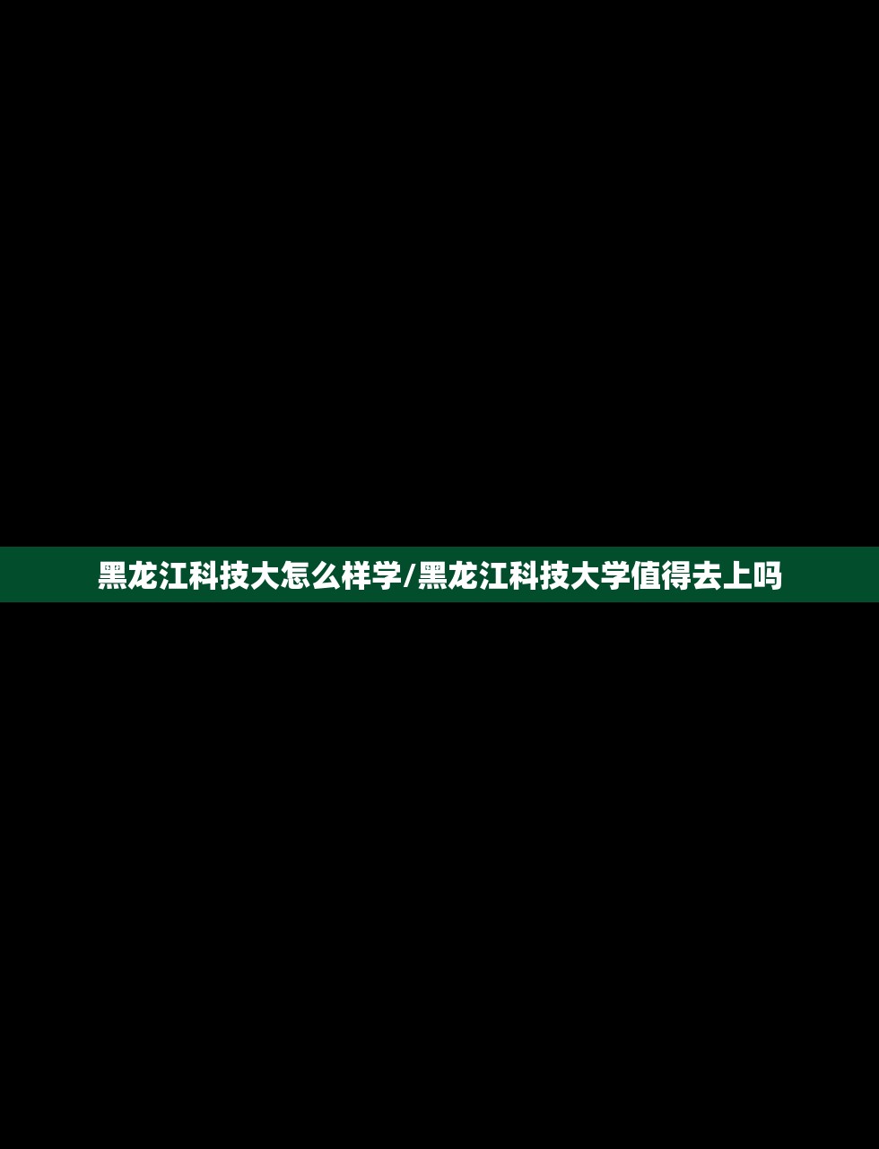 黑龙江科技大怎么样学/黑龙江科技大学值得去上吗