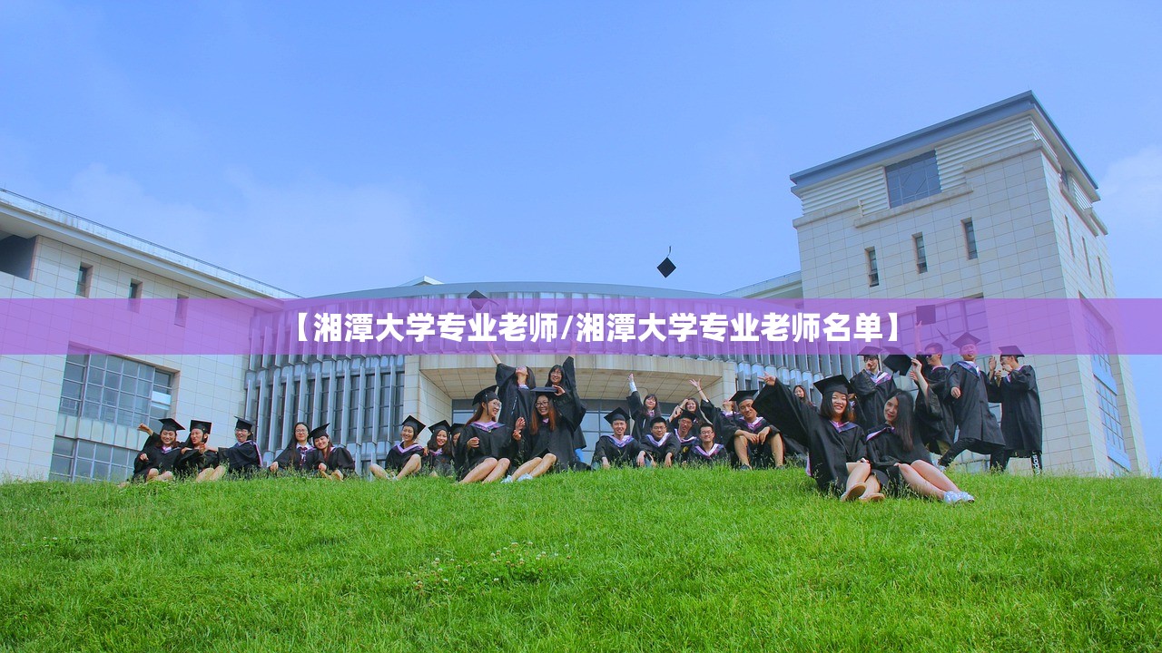 【湘潭大学专业老师/湘潭大学专业老师名单】