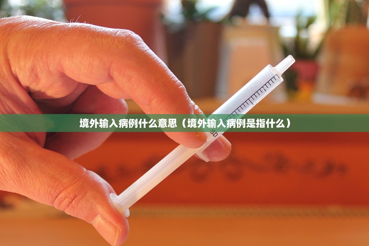 境外输入病例什么意思（境外输入病例是指什么）