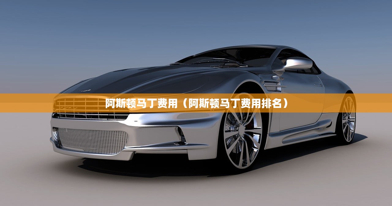 阿斯顿马丁费用（阿斯顿马丁费用排名）