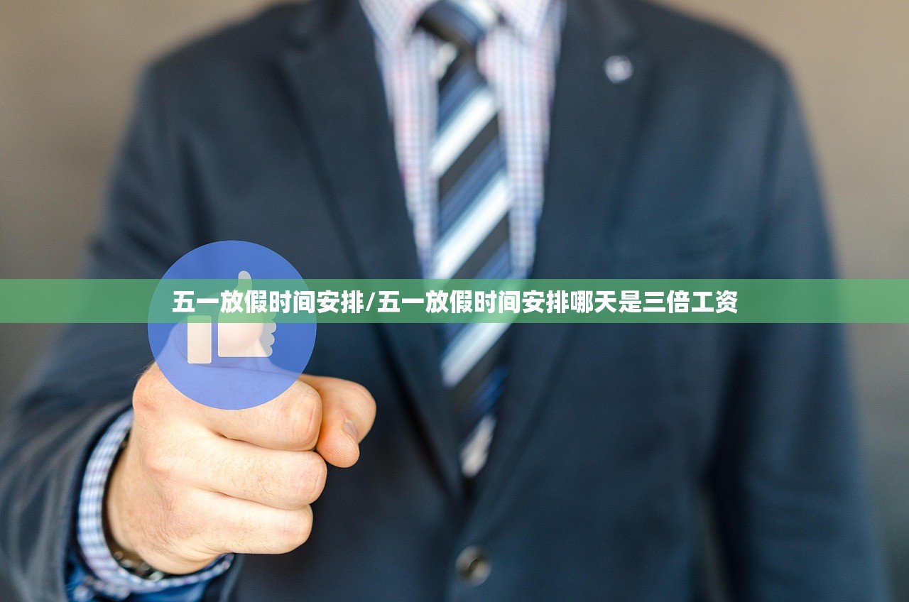 五一放假时间安排/五一放假时间安排哪天是三倍工资