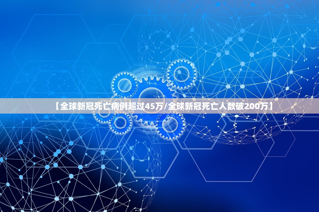【全球新冠死亡病例超过45万/全球新冠死亡人数破200万】