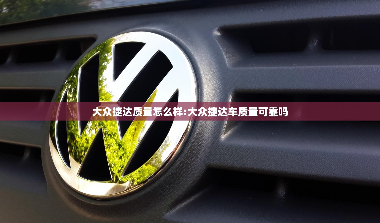 大众捷达质量怎么样:大众捷达车质量可靠吗