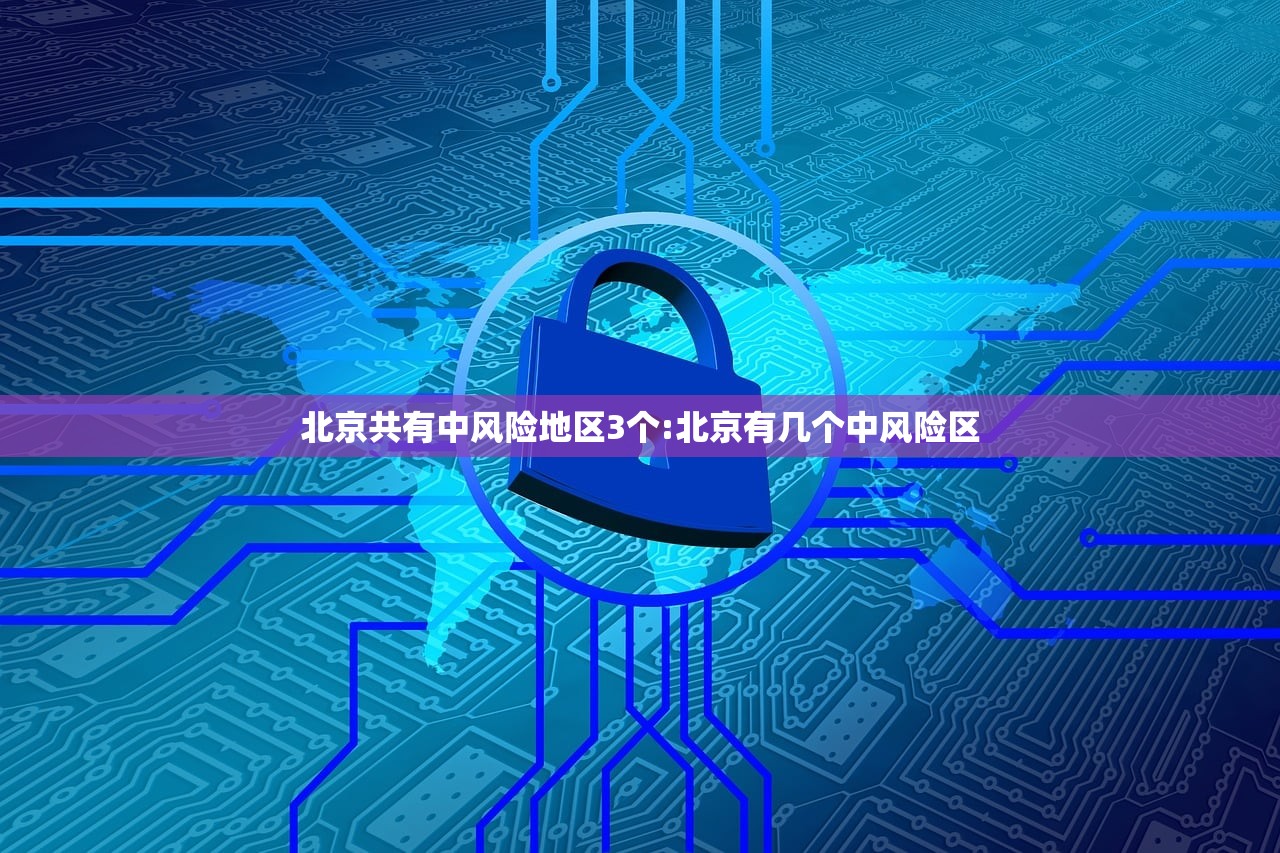 北京共有中风险地区3个:北京有几个中风险区