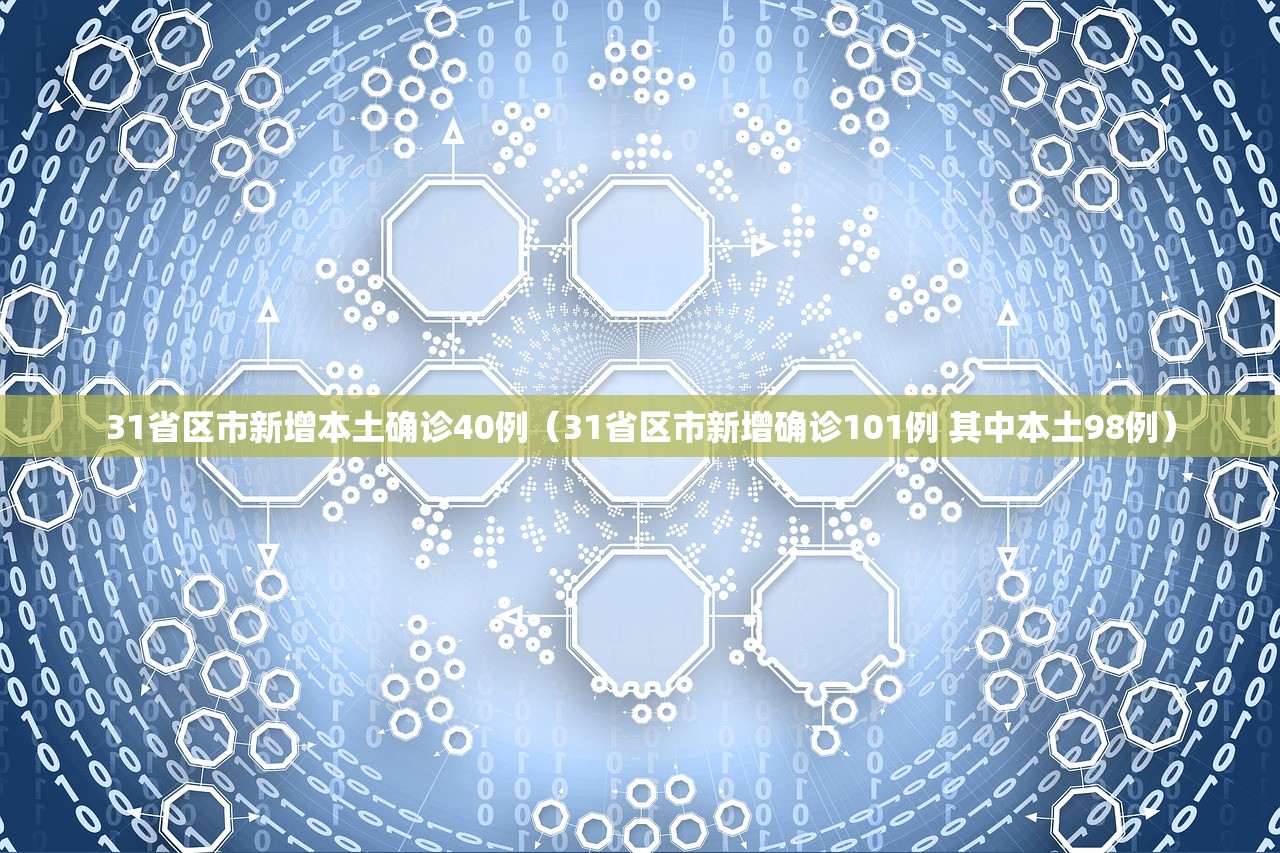 31省区市新增本土确诊40例（31省区市新增确诊101例 其中本土98例）