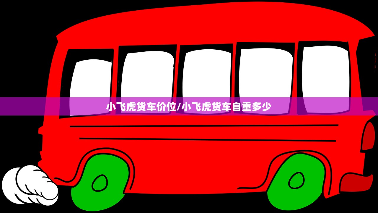 小飞虎货车价位/小飞虎货车自重多少