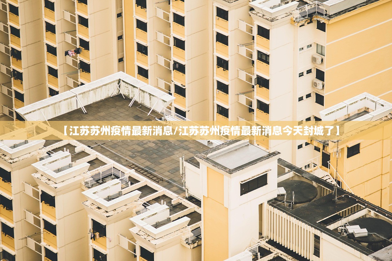 【江苏苏州疫情最新消息/江苏苏州疫情最新消息今天封城了】