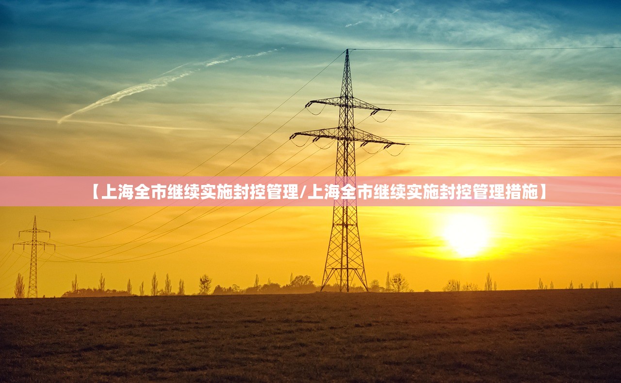 【上海全市继续实施封控管理/上海全市继续实施封控管理措施】 【上海全市继续实施封控管理/上海全市继续实施封控管理措施】