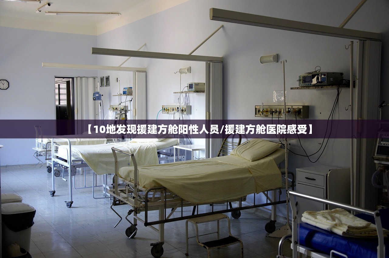 【10地发现援建方舱阳性人员/援建方舱医院感受】 【10地发现援建方舱阳性人员/援建方舱医院感受】
