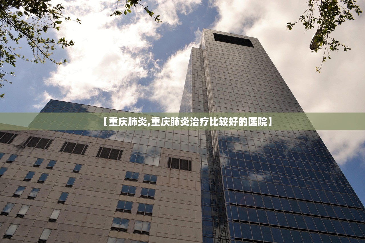 【重庆肺炎,重庆肺炎治疗比较好的医院】