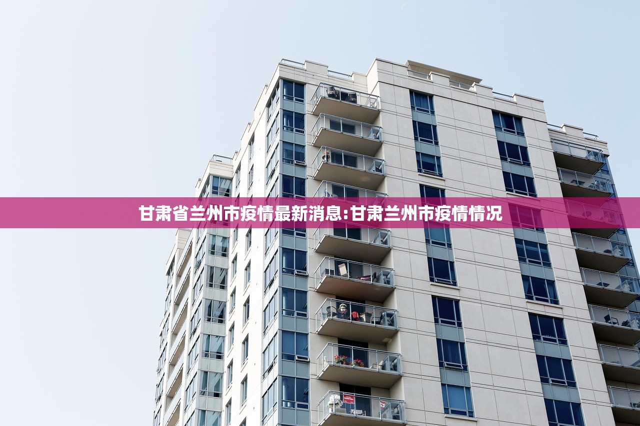 甘肃省兰州市疫情最新消息:甘肃兰州市疫情情况
